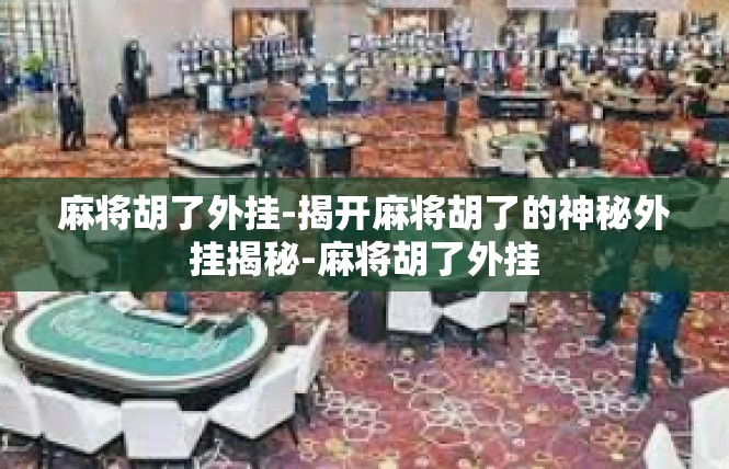 麻将胡了外挂-揭开麻将胡了的神秘外挂揭秘-麻将胡了外挂