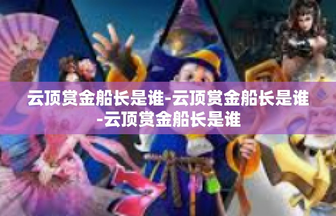 云顶赏金船长是谁-云顶赏金船长是谁-云顶赏金船长是谁