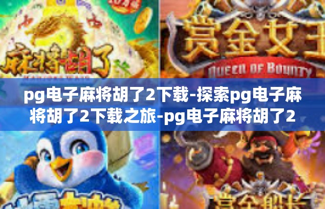 pg电子麻将胡了2下载-探索pg电子麻将胡了2下载之旅-pg电子麻将胡了2下载