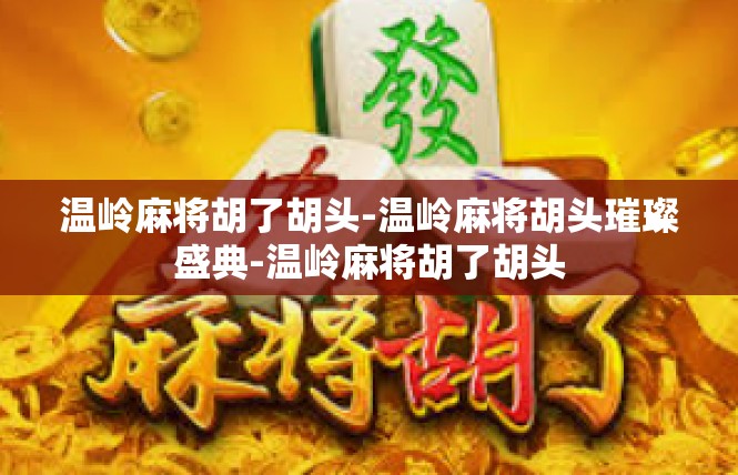 温岭麻将胡了胡头-温岭麻将胡头璀璨盛典-温岭麻将胡了胡头