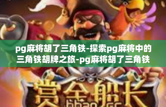 pg麻将胡了三角铁-探索pg麻将中的三角铁胡牌之旅-pg麻将胡了三角铁