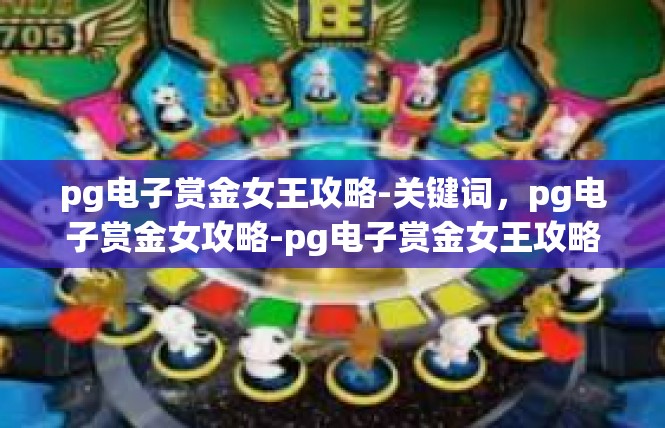 pg电子赏金女王攻略-关键词，pg电子赏金女攻略-pg电子赏金女王攻略