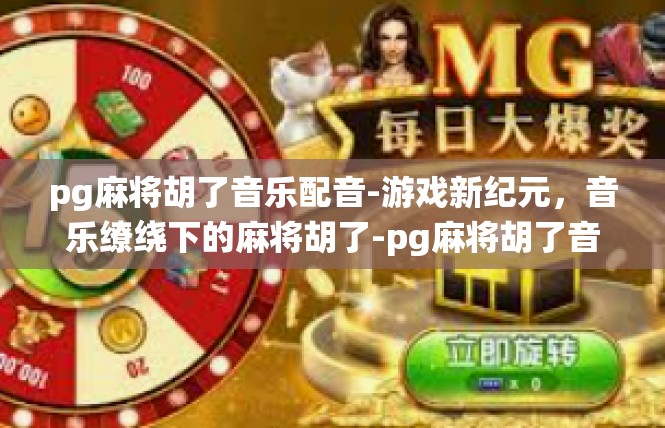 pg麻将胡了音乐配音-游戏新纪元，音乐缭绕下的麻将胡了-pg麻将胡了音乐配音