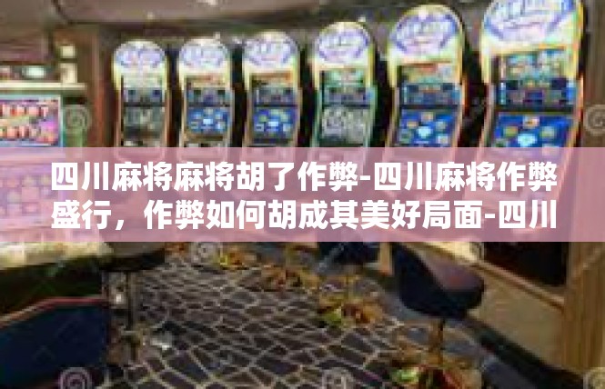 四川麻将麻将胡了作弊-四川麻将作弊盛行，作弊如何胡成其美好局面-四川麻将麻将胡了作弊