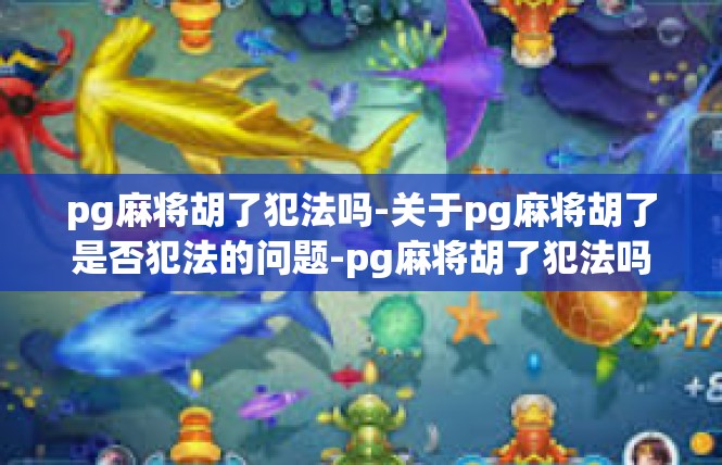 pg麻将胡了犯法吗-关于pg麻将胡了是否犯法的问题-pg麻将胡了犯法吗