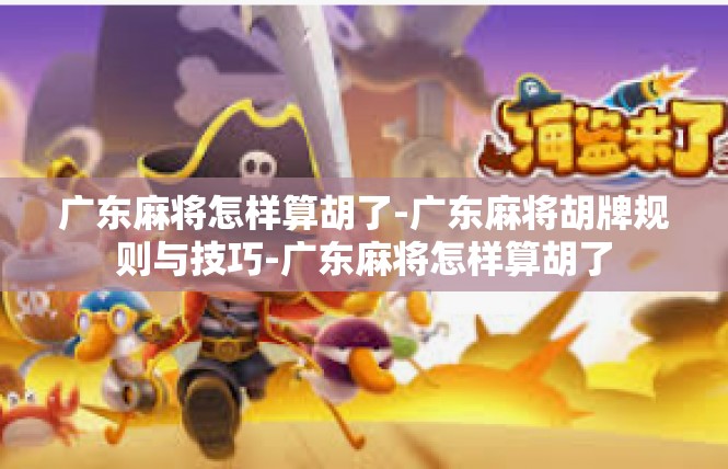 广东麻将怎样算胡了-广东麻将胡牌规则与技巧-广东麻将怎样算胡了