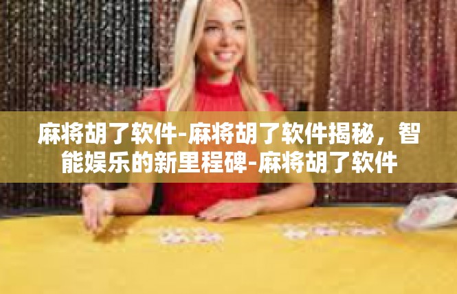 麻将胡了软件-麻将胡了软件揭秘，智能娱乐的新里程碑-麻将胡了软件