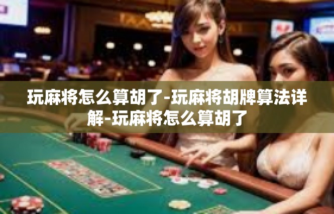 玩麻将怎么算胡了-玩麻将胡牌算法详解-玩麻将怎么算胡了