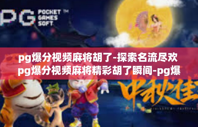 pg爆分视频麻将胡了-探索名流尽欢 pg爆分视频麻将精彩胡了瞬间-pg爆分视频麻将胡了