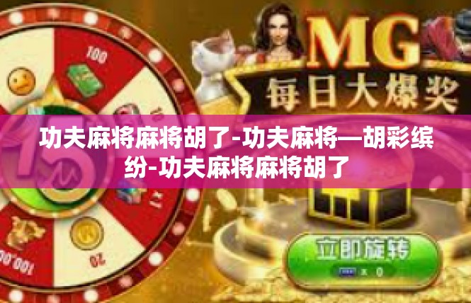 功夫麻将麻将胡了-功夫麻将—胡彩缤纷-功夫麻将麻将胡了