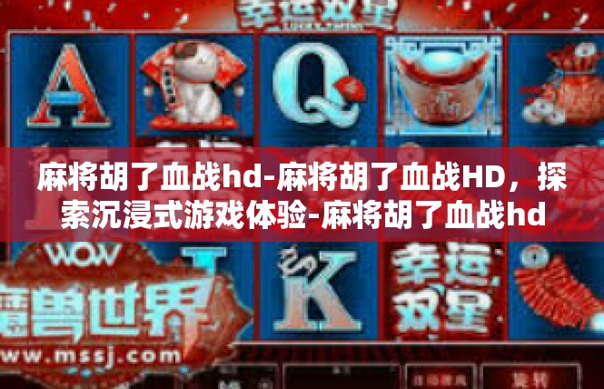 麻将胡了血战hd-麻将胡了血战HD，探索沉浸式游戏体验-麻将胡了血战hd