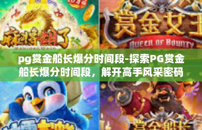 pg赏金船长爆分时间段-探索PG赏金船长爆分时间段，解开高手风采密码-pg赏金船长爆分时间段