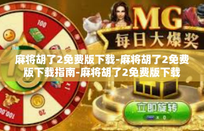 麻将胡了2免费版下载-麻将胡了2免费版下载指南-麻将胡了2免费版下载