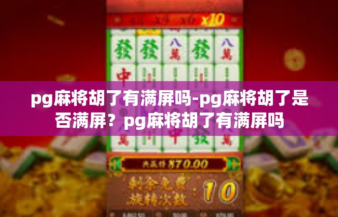 pg麻将胡了有满屏吗-pg麻将胡了是否满屏？pg麻将胡了有满屏吗
