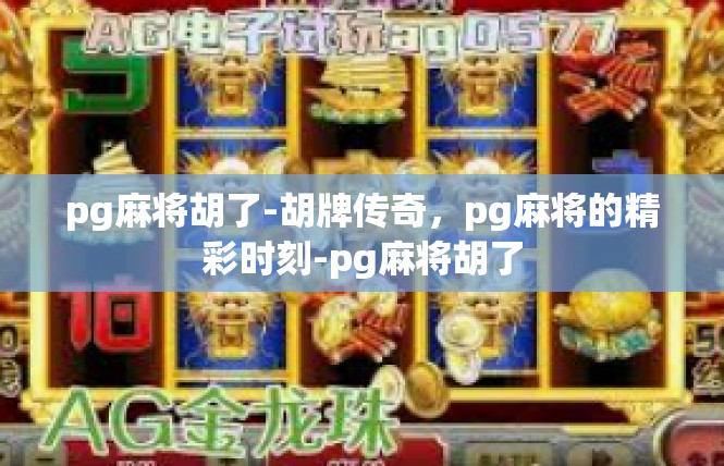 pg麻将胡了-胡牌传奇，pg麻将的精彩时刻-pg麻将胡了