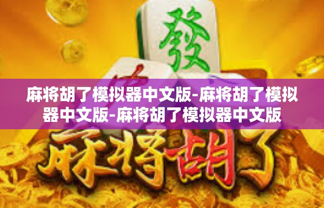 麻将胡了模拟器中文版-麻将胡了模拟器中文版-麻将胡了模拟器中文版