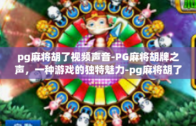 pg麻将胡了视频声音-PG麻将胡牌之声，一种游戏的独特魅力-pg麻将胡了视频声音