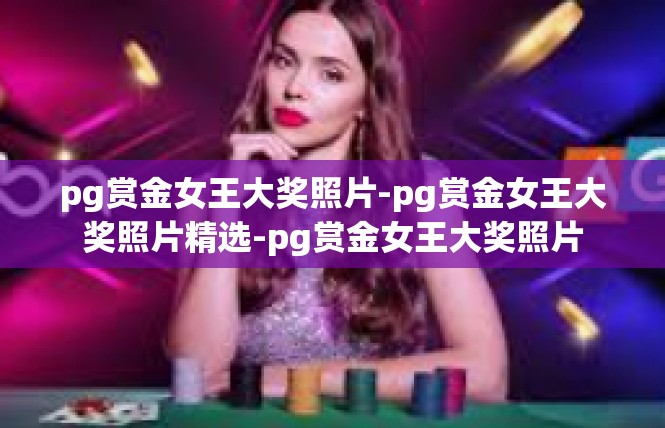 pg赏金女王大奖照片-pg赏金女王大奖照片精选-pg赏金女王大奖照片