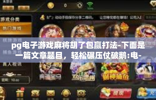 pg电子游戏麻将胡了包赢打法-下面是一篇文章题目，轻松碾压仗破鹅:电-pg电子游戏麻将胡了包赢打法