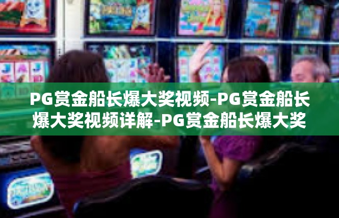 PG赏金船长爆大奖视频-PG赏金船长爆大奖视频详解-PG赏金船长爆大奖视频