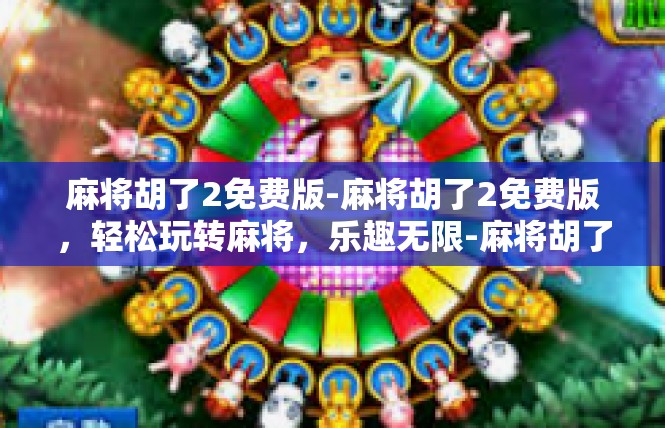 麻将胡了2免费版-麻将胡了2免费版，轻松玩转麻将，乐趣无限-麻将胡了2免费版