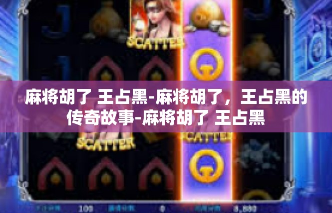 麻将胡了 王占黑-麻将胡了，王占黑的传奇故事-麻将胡了 王占黑