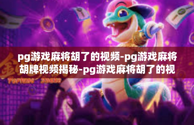 pg游戏麻将胡了的视频-pg游戏麻将胡牌视频揭秘-pg游戏麻将胡了的视频