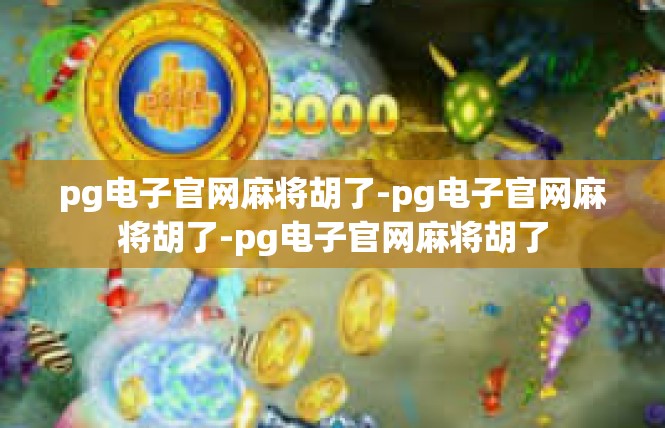 pg电子官网麻将胡了-pg电子官网麻将胡了-pg电子官网麻将胡了