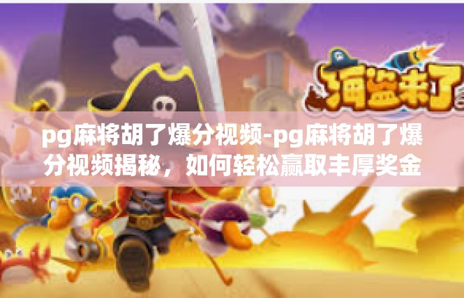pg麻将胡了爆分视频-pg麻将胡了爆分视频揭秘，如何轻松赢取丰厚奖金-pg麻将胡了爆分视频