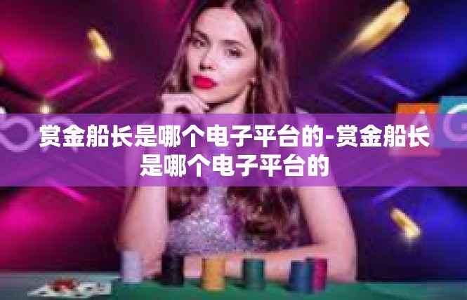 赏金船长是哪个电子平台的-赏金船长是哪个电子平台的