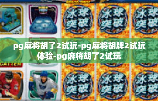pg麻将胡了2试玩-pg麻将胡牌2试玩体验-pg麻将胡了2试玩