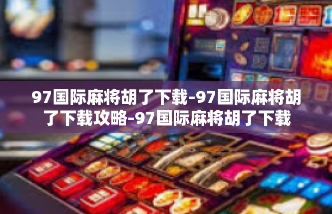 97国际麻将胡了下载-97国际麻将胡了下载攻略-97国际麻将胡了下载