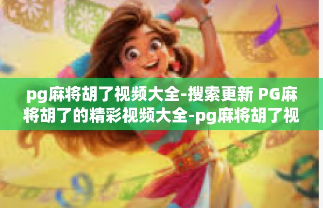 pg麻将胡了视频大全-搜索更新 PG麻将胡了的精彩视频大全-pg麻将胡了视频大全