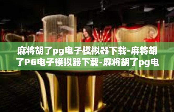 麻将胡了pg电子模拟器下载-麻将胡了PG电子模拟器下载-麻将胡了pg电子模拟器下载
