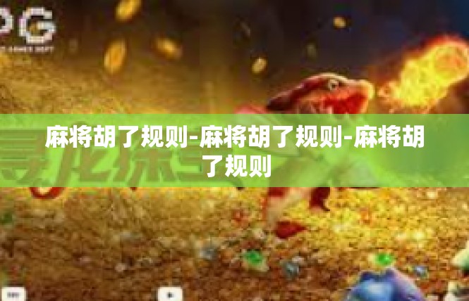 麻将胡了规则-麻将胡了规则-麻将胡了规则