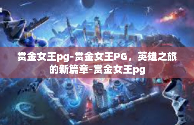 赏金女王pg-赏金女王PG，英雄之旅的新篇章-赏金女王pg