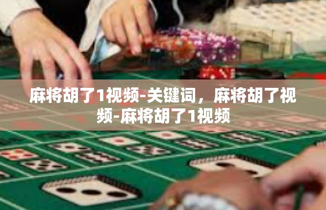 麻将胡了1视频-关键词，麻将胡了视频-麻将胡了1视频