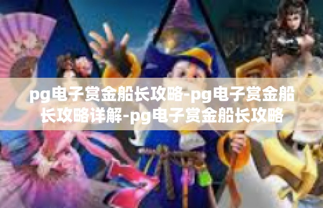 pg电子赏金船长攻略-pg电子赏金船长攻略详解-pg电子赏金船长攻略