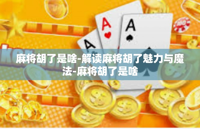 麻将胡了是啥-解读麻将胡了魅力与魔法-麻将胡了是啥