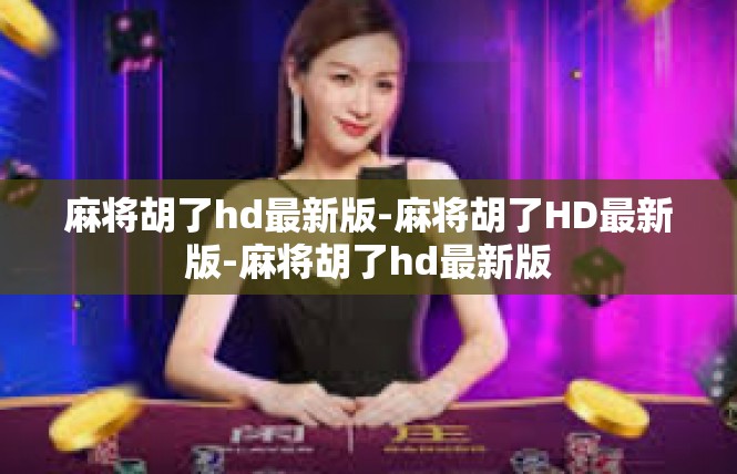 麻将胡了hd最新版-麻将胡了HD最新版-麻将胡了hd最新版