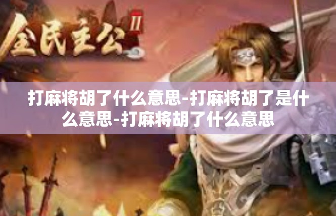 打麻将胡了什么意思-打麻将胡了是什么意思-打麻将胡了什么意思