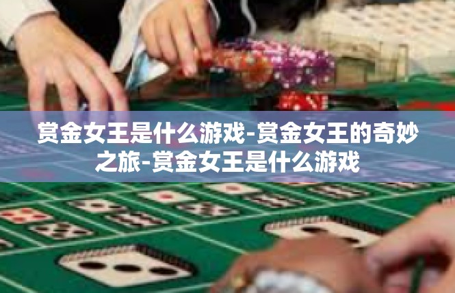 赏金女王是什么游戏-赏金女王的奇妙之旅-赏金女王是什么游戏