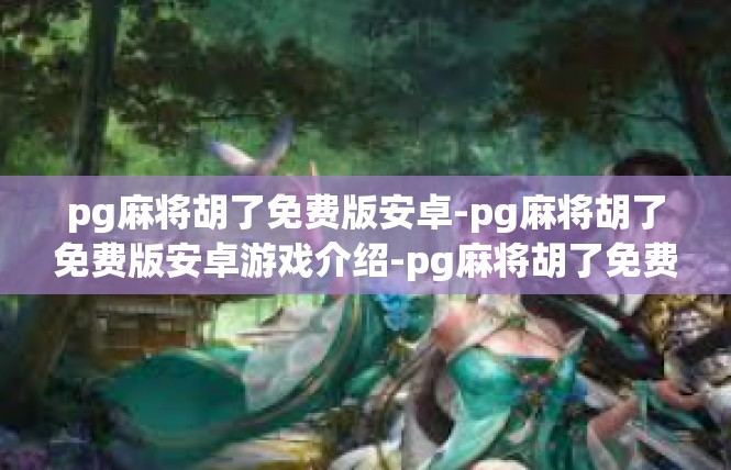 pg麻将胡了免费版安卓-pg麻将胡了免费版安卓游戏介绍-pg麻将胡了免费版安卓