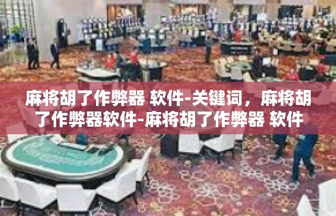 麻将胡了作弊器 软件-关键词，麻将胡了作弊器软件-麻将胡了作弊器 软件