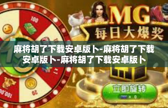 麻将胡了下载安卓版卜-麻将胡了下载安卓版卜-麻将胡了下载安卓版卜