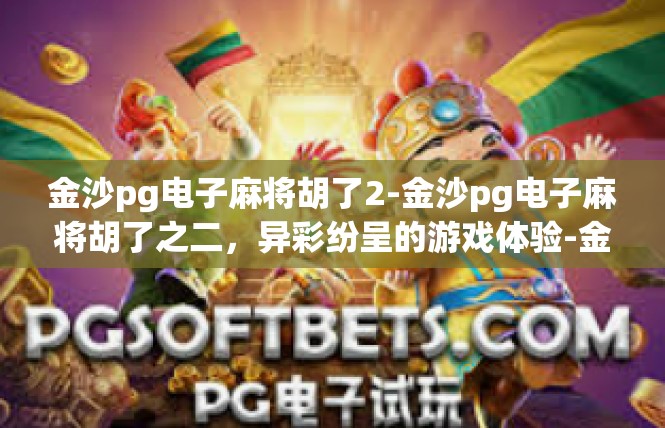 金沙pg电子麻将胡了2-金沙pg电子麻将胡了之二，异彩纷呈的游戏体验-金沙pg电子麻将胡了2