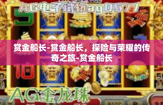 赏金船长-赏金船长，探险与荣耀的传奇之旅-赏金船长