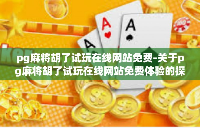 pg麻将胡了试玩在线网站免费-关于pg麻将胡了试玩在线网站免费体验的探索-pg麻将胡了试玩在线网站免费