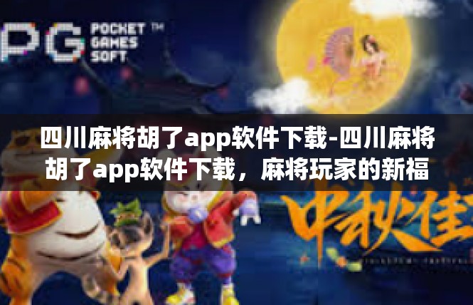 四川麻将胡了app软件下载-四川麻将胡了app软件下载，麻将玩家的新福音-四川麻将胡了app软件下载