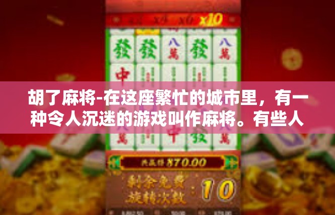胡了麻将-在这座繁忙的城市里，有一种令人沉迷的游戏叫作麻将。有些人玩麻将的目的主要是娱乐和放松，而我作为一名爱好胡了麻将的玩家，深深地体会到了它的魅力和魅力所在。胡了麻将